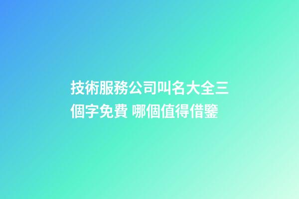 技術服務公司叫名大全三個字免費 哪個值得借鑒-第1張-公司起名-玄機派